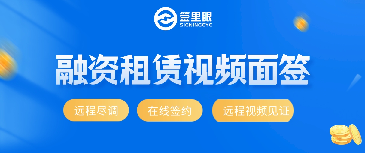 【揭秘！】融资租赁为何偏爱远程视频面签？签里眼视频面签，尽调签约一手掌控！